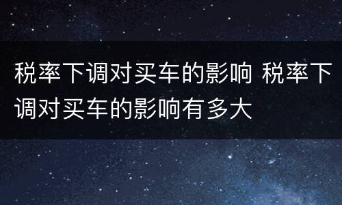 税率下调对买车的影响 税率下调对买车的影响有多大