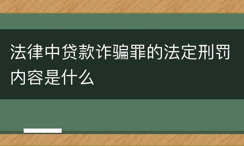 法律中贷款诈骗罪的法定刑罚内容是什么