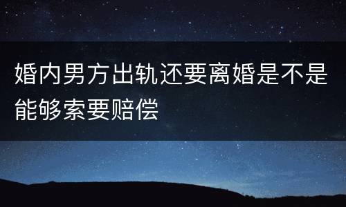 婚内男方出轨还要离婚是不是能够索要赔偿