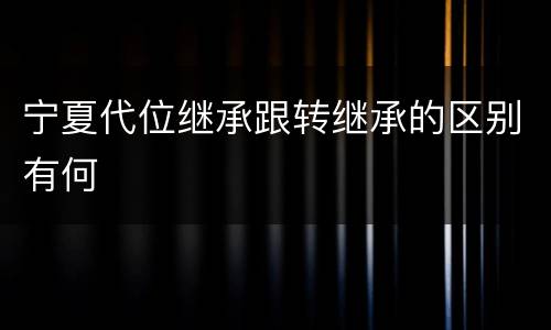 宁夏代位继承跟转继承的区别有何