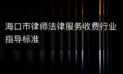 海口市律师法律服务收费行业指导标准