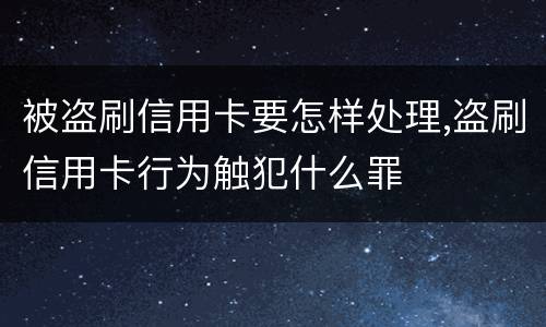 被盗刷信用卡要怎样处理,盗刷信用卡行为触犯什么罪