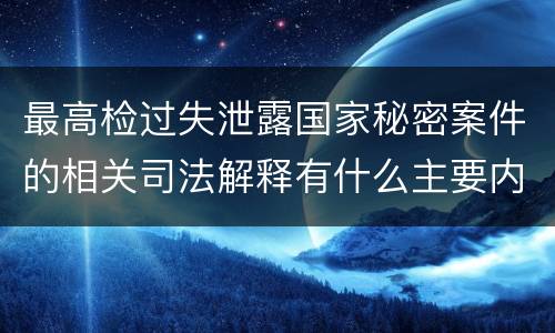最高检过失泄露国家秘密案件的相关司法解释有什么主要内容