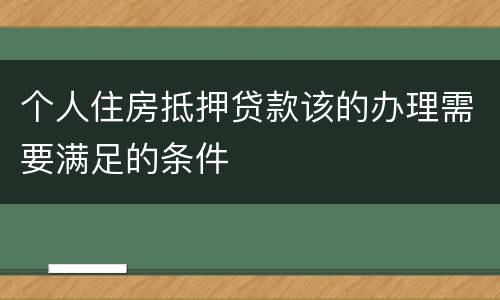 个人住房抵押贷款该的办理需要满足的条件