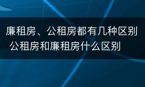 廉租房、公租房都有几种区别 公租房和廉租房什么区别