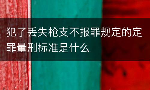 犯了丢失枪支不报罪规定的定罪量刑标准是什么