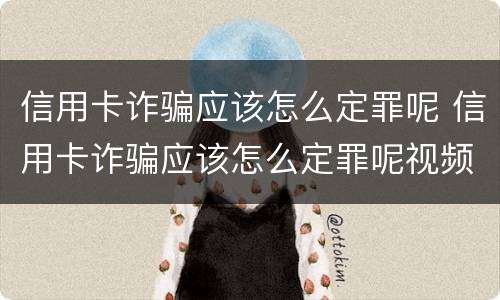 信用卡诈骗应该怎么定罪呢 信用卡诈骗应该怎么定罪呢视频