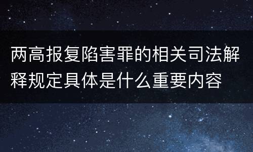 两高报复陷害罪的相关司法解释规定具体是什么重要内容