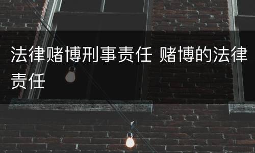 法律赌博刑事责任 赌博的法律责任