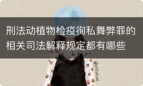 刑法动植物检疫徇私舞弊罪的相关司法解释规定都有哪些