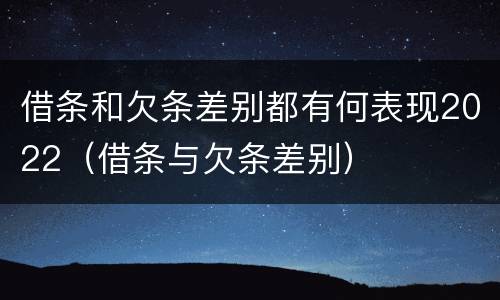 借条和欠条差别都有何表现2022（借条与欠条差别）