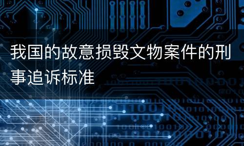 我国的故意损毁文物案件的刑事追诉标准