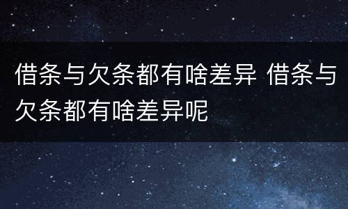 借条与欠条都有啥差异 借条与欠条都有啥差异呢