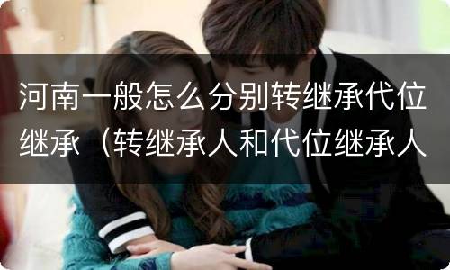 河南一般怎么分别转继承代位继承（转继承人和代位继承人）