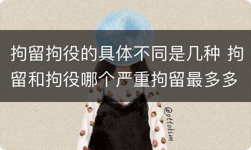 拘留拘役的具体不同是几种 拘留和拘役哪个严重拘留最多多少天
