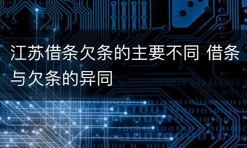 江苏借条欠条的主要不同 借条与欠条的异同