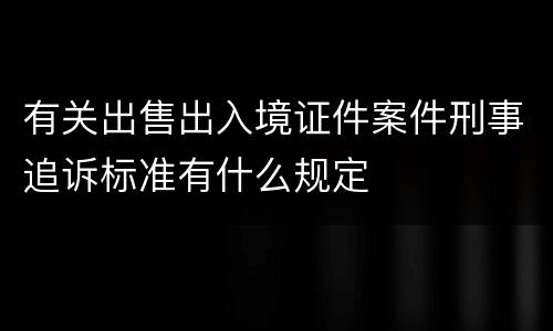 有关出售出入境证件案件刑事追诉标准有什么规定