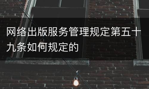网络出版服务管理规定第五十九条如何规定的