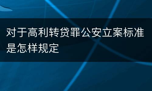 对于高利转贷罪公安立案标准是怎样规定