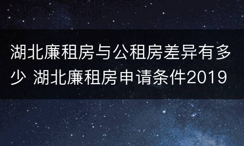 湖北廉租房与公租房差异有多少 湖北廉租房申请条件2019