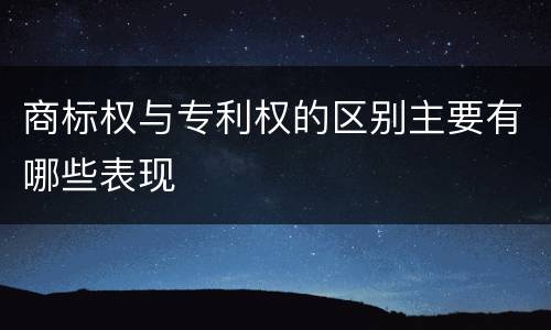 商标权与专利权的区别主要有哪些表现