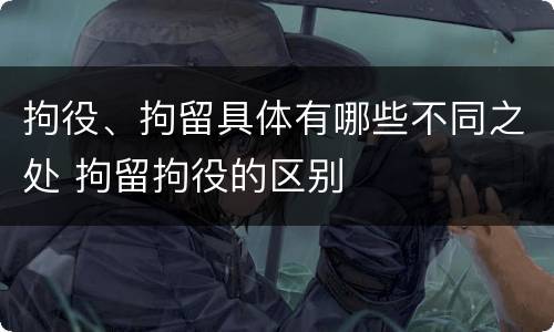 拘役、拘留具体有哪些不同之处 拘留拘役的区别