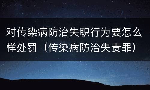 对传染病防治失职行为要怎么样处罚（传染病防治失责罪）