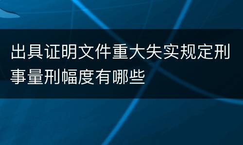 出具证明文件重大失实规定刑事量刑幅度有哪些