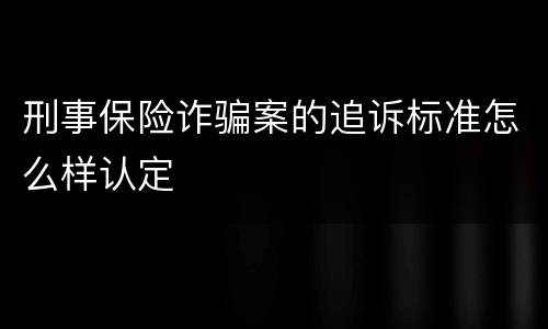 刑事保险诈骗案的追诉标准怎么样认定