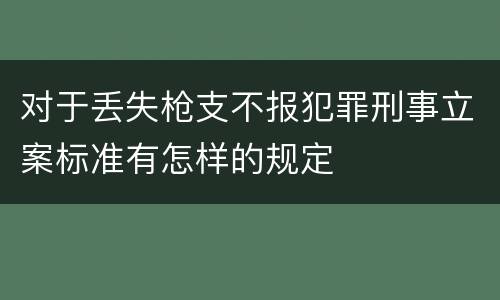 对于丢失枪支不报犯罪刑事立案标准有怎样的规定