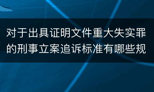 对于出具证明文件重大失实罪的刑事立案追诉标准有哪些规定
