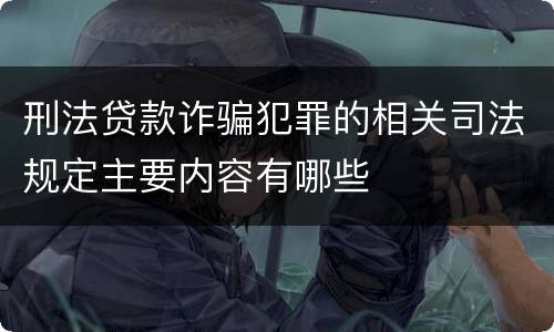 刑法贷款诈骗犯罪的相关司法规定主要内容有哪些