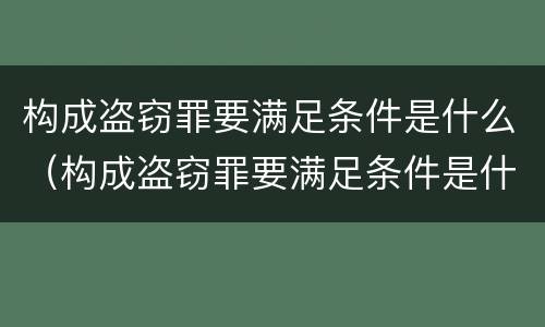 构成盗窃罪要满足条件是什么（构成盗窃罪要满足条件是什么行为）