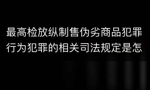 最高检放纵制售伪劣商品犯罪行为犯罪的相关司法规定是怎样的