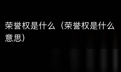荣誉权是什么（荣誉权是什么意思）