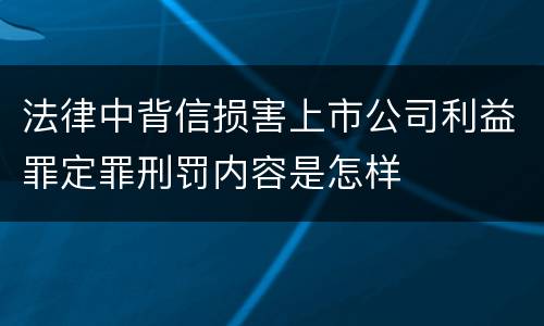 法律中背信损害上市公司利益罪定罪刑罚内容是怎样