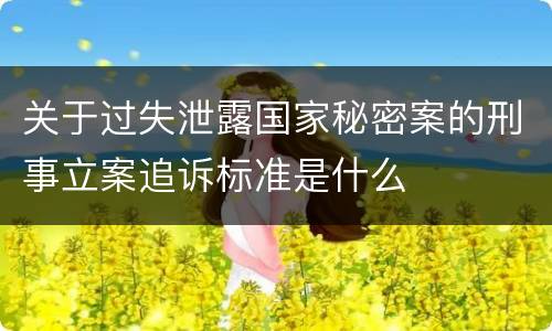 关于过失泄露国家秘密案的刑事立案追诉标准是什么