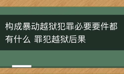 构成暴动越狱犯罪必要要件都有什么 罪犯越狱后果