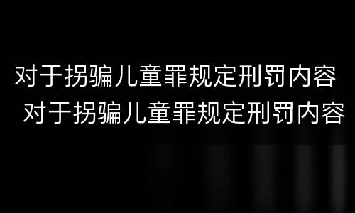 对于拐骗儿童罪规定刑罚内容 对于拐骗儿童罪规定刑罚内容有哪些