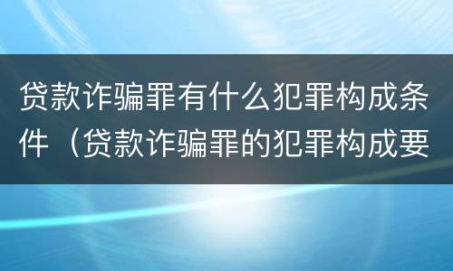 贷款诈骗罪有什么犯罪构成条件（贷款诈骗罪的犯罪构成要件）