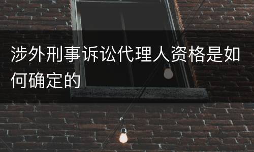 涉外刑事诉讼代理人资格是如何确定的