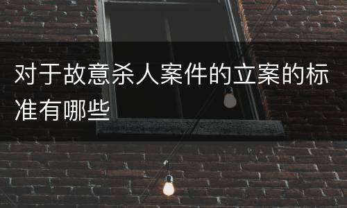 对于故意杀人案件的立案的标准有哪些