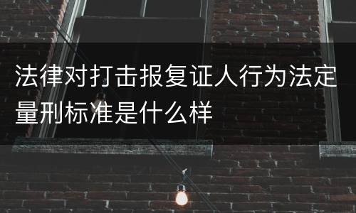 法律对打击报复证人行为法定量刑标准是什么样