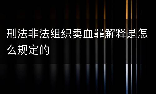 刑法非法组织卖血罪解释是怎么规定的