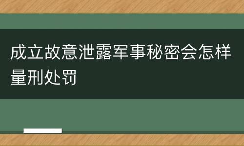 成立故意泄露军事秘密会怎样量刑处罚