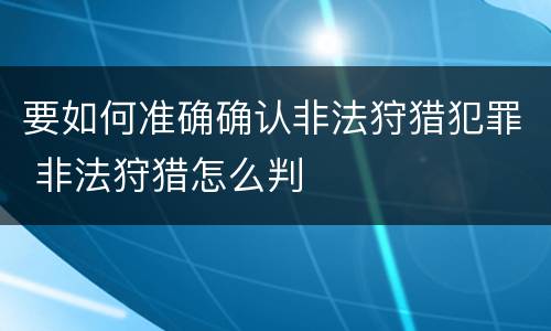 要如何准确确认非法狩猎犯罪 非法狩猎怎么判