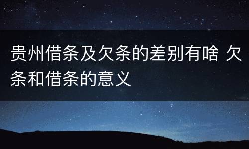 贵州借条及欠条的差别有啥 欠条和借条的意义