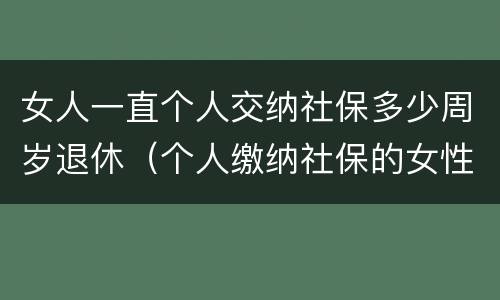 女人一直个人交纳社保多少周岁退休（个人缴纳社保的女性多少岁才能退休）