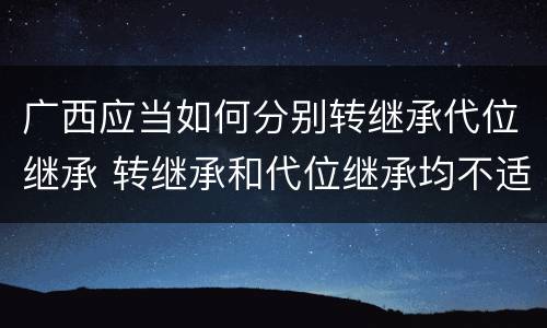 广西应当如何分别转继承代位继承 转继承和代位继承均不适用于法定继承