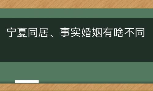 宁夏同居、事实婚姻有啥不同